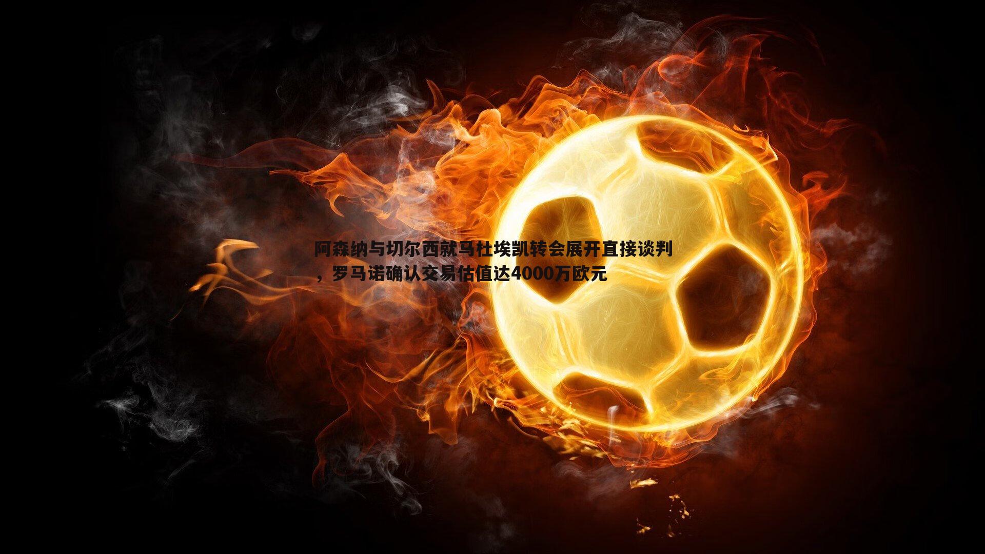 阿森纳与切尔西就马杜埃凯转会展开直接谈判，罗马诺确认交易估值达4000万欧元